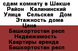 сдам комнату в Шакше › Район ­ Калининский › Улица ­ Сельская › Дом ­ 4 › Этажность дома ­ 9 › Цена ­ 6 000 - Башкортостан респ. Недвижимость » Квартиры аренда   . Башкортостан респ.